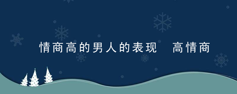 情商高的男人的表现 高情商男人的20种表现